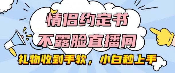 情侣约定书不露脸直播间，礼物收到手软，小白秒上手|小鸡网赚博客