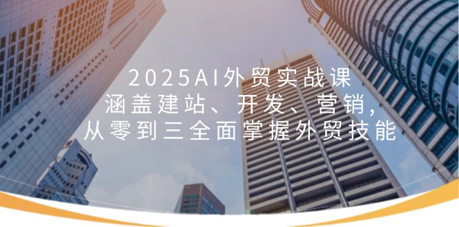 （14135期）2025AI外贸实战课：涵盖建站、开发、营销, 从零到三全面掌握外贸技能|小鸡网赚博客