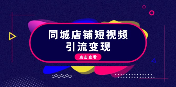 （13240期）同城店铺短视频引流变现：掌握抖音平台规则，打造爆款内容，实现流量变现|小鸡网赚博客