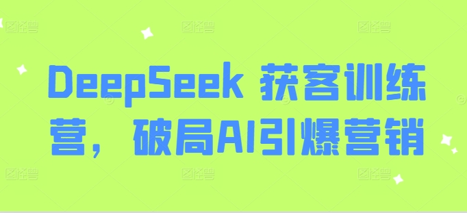 DeepSeek 获客训练营，破局AI引爆营销|小鸡网赚博客