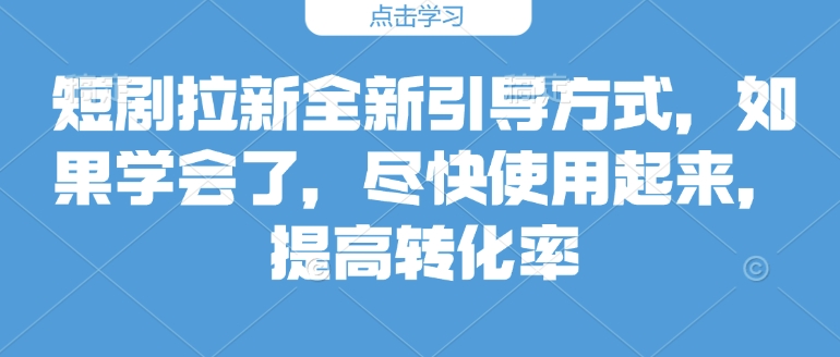 短剧拉新全新引导方式，如果学会了，尽快使用起来，提高转化率|小鸡网赚博客