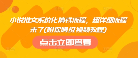 小说推文系统化搞钱流程，超详细流程来了(附保姆级视频教程)|小鸡网赚博客