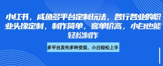 小红书咸鱼多平台定制玩法，各行各业的职业头像定制，制作简单，客单价高，小白也能轻松制作|小鸡网赚博客