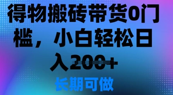 得物搬砖带货0门槛，小白轻松日入2张|小鸡网赚博客