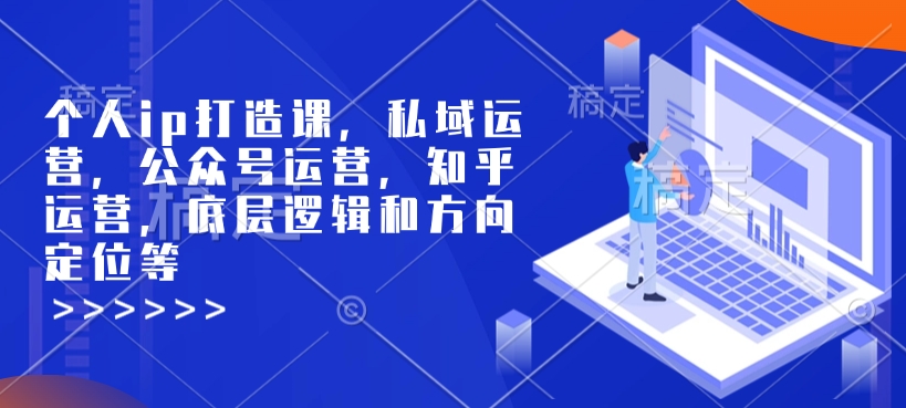 个人ip打造课，私域运营，公众号运营，知乎运营，底层逻辑和方向定位等|小鸡网赚博客