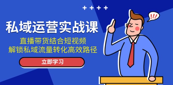 （13587期）私域运营实战课：直播带货结合短视频，解锁私域流量转化高效路径|小鸡网赚博客