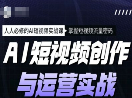 AI短视频创作与运营实战课程，人人必修的AI短视频实战课，掌握短视频流量密码|小鸡网赚博客