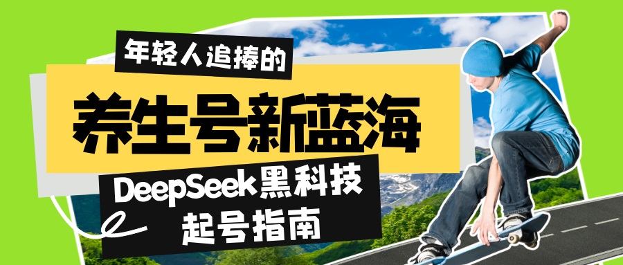 （14418期）养生号新蓝海！DeepSeek黑科技起号指南：7天打造5W+爆款作品，素人日赚…|小鸡网赚博客