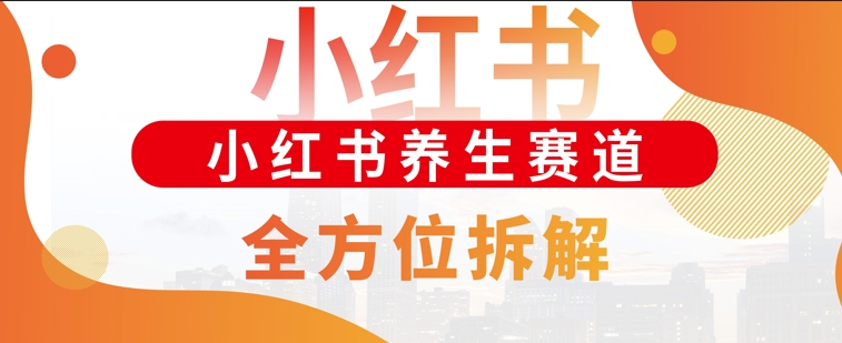 小红书养生赛道全方位玩法拆解，小白可做，轻松月入过w|小鸡网赚博客