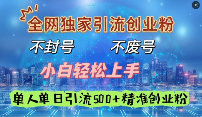 全网独家引流创业粉，不封号、不费号，小白轻松上手，单人单日引流500+精准创业粉|小鸡网赚博客