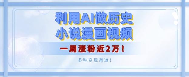 利用AI做历史小说漫画视频，有人月入5000+，一周涨粉近2万，多种变现渠道!|小鸡网赚博客