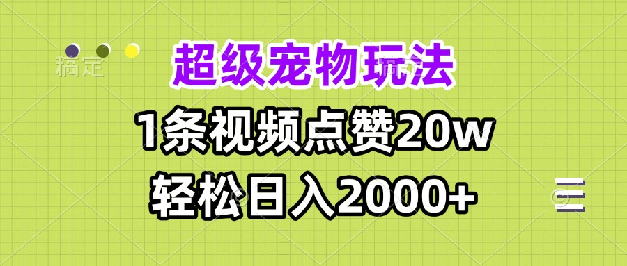 （13578期）超级宠物视频玩法，1条视频点赞20w，轻松日入2000+|小鸡网赚博客