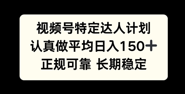 视频号特定达人计划，认真做平均日入150+，正规可靠长期可做|小鸡网赚博客