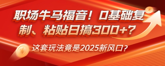 职场牛马福音！0基础复制、粘贴日搞3张？这套玩法竟是2025新风口？|小鸡网赚博客