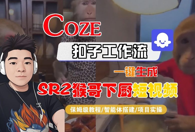 Coze扣子智能体工作流一键生成“SORA2猴哥下厨“短视频,全流程保姆级教学|小鸡网赚博客