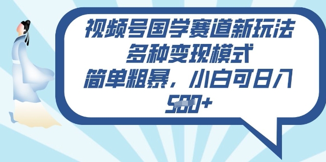 视频号国学赛道新玩法，多种变现模式，简单粗暴，小白可日入5张|小鸡网赚博客