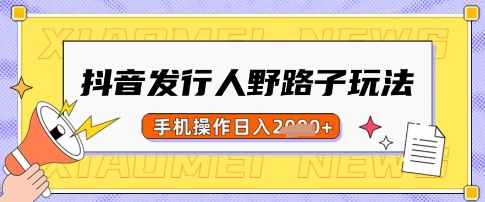 抖音发行人野路子玩法，一单利润50，手机操作一天多张【揭秘】|小鸡网赚博客