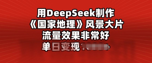 用DeepSeek制作风景大片，流量效果非常好，单日变现多张|小鸡网赚博客