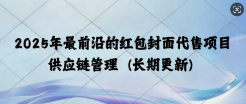 2025年最前沿的红包封面代售项目 供应链管理(长期升级)|小鸡网赚博客