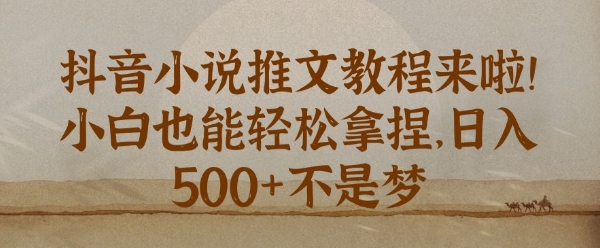 抖音小说推文新手教程，小白也能轻松拿捏，日入几张|小鸡网赚博客