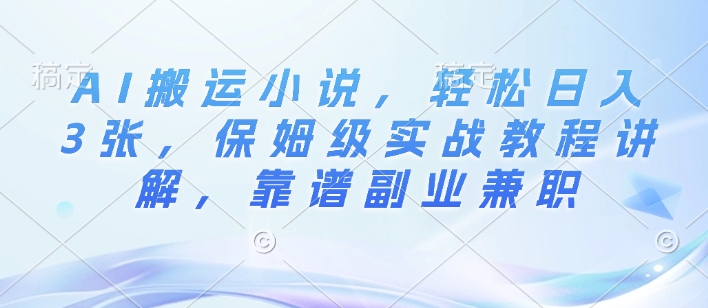 AI搬运小说，轻松日入3张，保姆级实战教程讲解，靠谱副业兼职|小鸡网赚博客