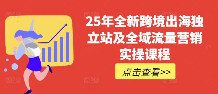 25年全新跨境出海独立站及全域流量营销实操课程，跨境电商独立站TIKTOK全域营销普货特货玩法大全|小鸡网赚博客