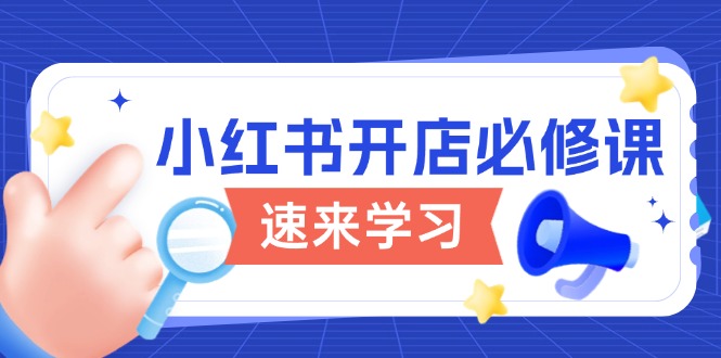 （13972期）小红书开店必修课，详解开店流程与玩法规则，开启电商变现之旅|小鸡网赚博客