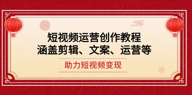 （14058期）短视频运营创作教程，涵盖剪辑、文案、运营等，助力短视频变现|小鸡网赚博客