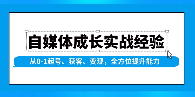 （13963期）自媒体成长实战经验，从0-1起号、获客、变现，全方位提升能力|小鸡网赚博客