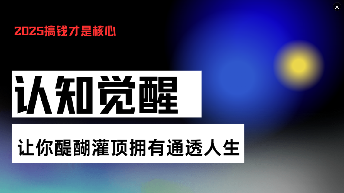 （13620期）认知觉醒，让你醍醐灌顶拥有通透人生，掌握强大的秘密！觉醒开悟课|小鸡网赚博客