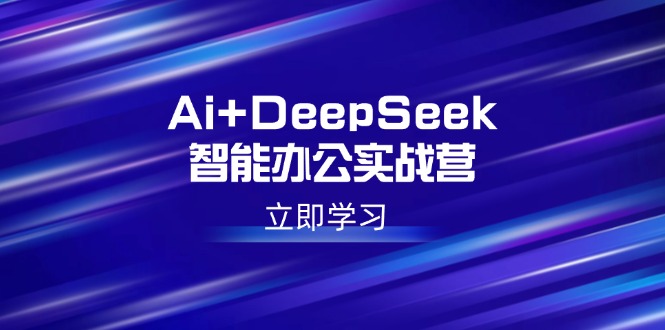 （14291期）Ai+DeepSeek智能办公实战营：解锁AI写作、设计、PPT等高薪技能|小鸡网赚博客