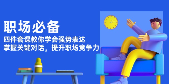 （13901期）职场必备，四件套课教你学会强势表达，掌握关键对话，提升职场竞争力|小鸡网赚博客