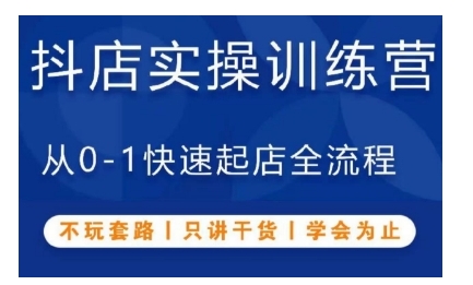 抖音小店实操训练营，从0-1快速起店全流程，不玩套路，只讲干货，学会为止|小鸡网赚博客