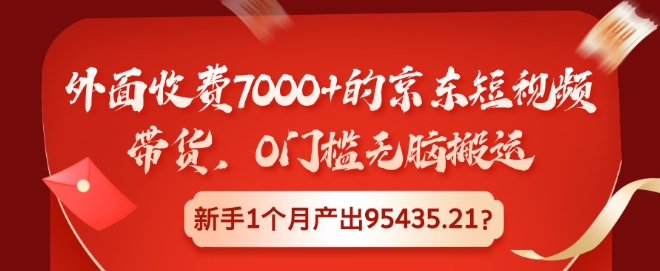 外面收费7000+的京东短视频带货，0门槛无脑搬运，新手1个月产出95435.21?|小鸡网赚博客