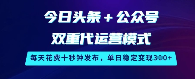 今日头条+公众号双重代运营模式，每天花费十秒钟发布，单日稳定变现3张【揭秘】|小鸡网赚博客