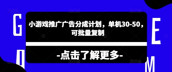 小游戏推广广告分成计划，单机30-50，可批量复制|小鸡网赚博客