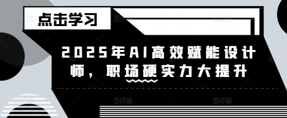 2025年AI高效赋能设计师，职场硬实力大提升|小鸡网赚博客