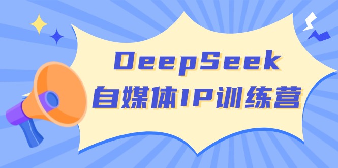 （14441期）DeepSeek自媒体IP训练营，掌握四位定位法 长板变现模型 开启自媒体新篇章|小鸡网赚博客