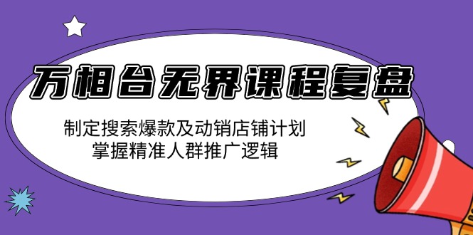 （13859期）万相台无界课程复盘：制定搜索爆款及动销店铺计划，掌握精准人群推广逻辑|小鸡网赚博客