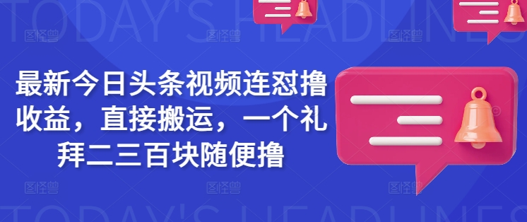 最新今日头条视频连怼撸收益，直接搬运，一个礼拜二三百块随便撸|小鸡网赚博客