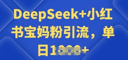 用 DeepSeek + 小红书做搬运工，每天 2 小时，引流宝妈粉月变现过W|小鸡网赚博客