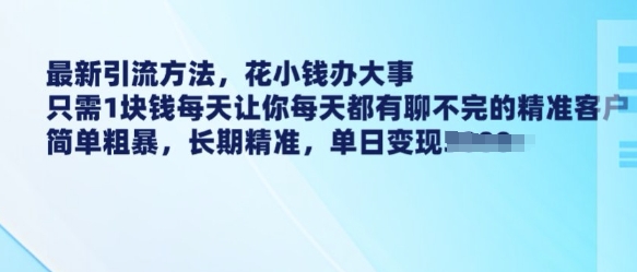 最新引流方法，花小钱办大事，只需1块钱每天让你每天都有聊不完的精准客户 简单粗暴，长期精准|小鸡网赚博客