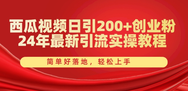 西瓜视频日引200+创业粉，24年最新引流实操教程，简单好落地，轻松上手|小鸡网赚博客