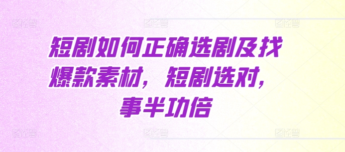 短剧如何正确选剧及找爆款素材，短剧选对，事半功倍|小鸡网赚博客