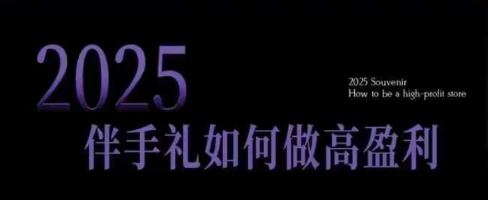 2025伴手礼如何做高盈利门店，小白保姆级伴手礼开店指南，伴手礼最新实战10大攻略，突破获客瓶颈|小鸡网赚博客