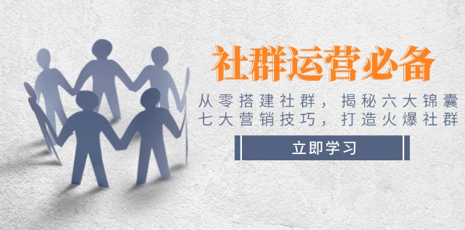 （14102期）社群运营必备！从零搭建社群，揭秘六大锦囊、七大营销技巧，打造火爆社群|小鸡网赚博客