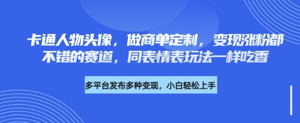 卡通人物头像，做商单定制，变现涨粉都不错的赛道，同表情表玩法一样吃香|小鸡网赚博客