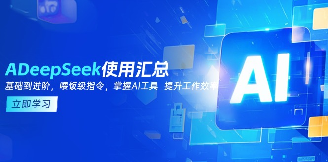 （14216期）DeepSeek使用汇总，基础到进阶，提示词技巧，掌握AI工具  提升工作效率|小鸡网赚博客