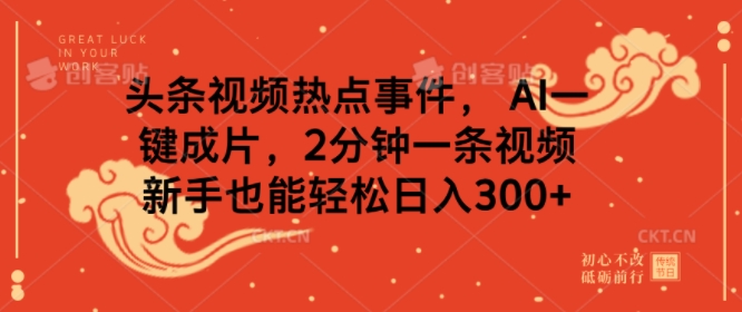 头条视频热点事件， AI一键成片，2分钟一条视频，新手也能轻松日入几张|小鸡网赚博客