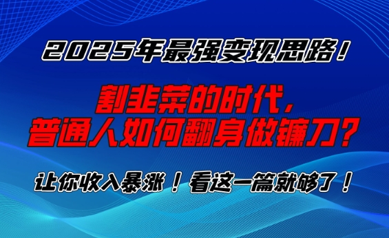 2025年最强变现思路，割韭菜的时代， 普通人如何翻身做镰刀？【揭秘】|小鸡网赚博客